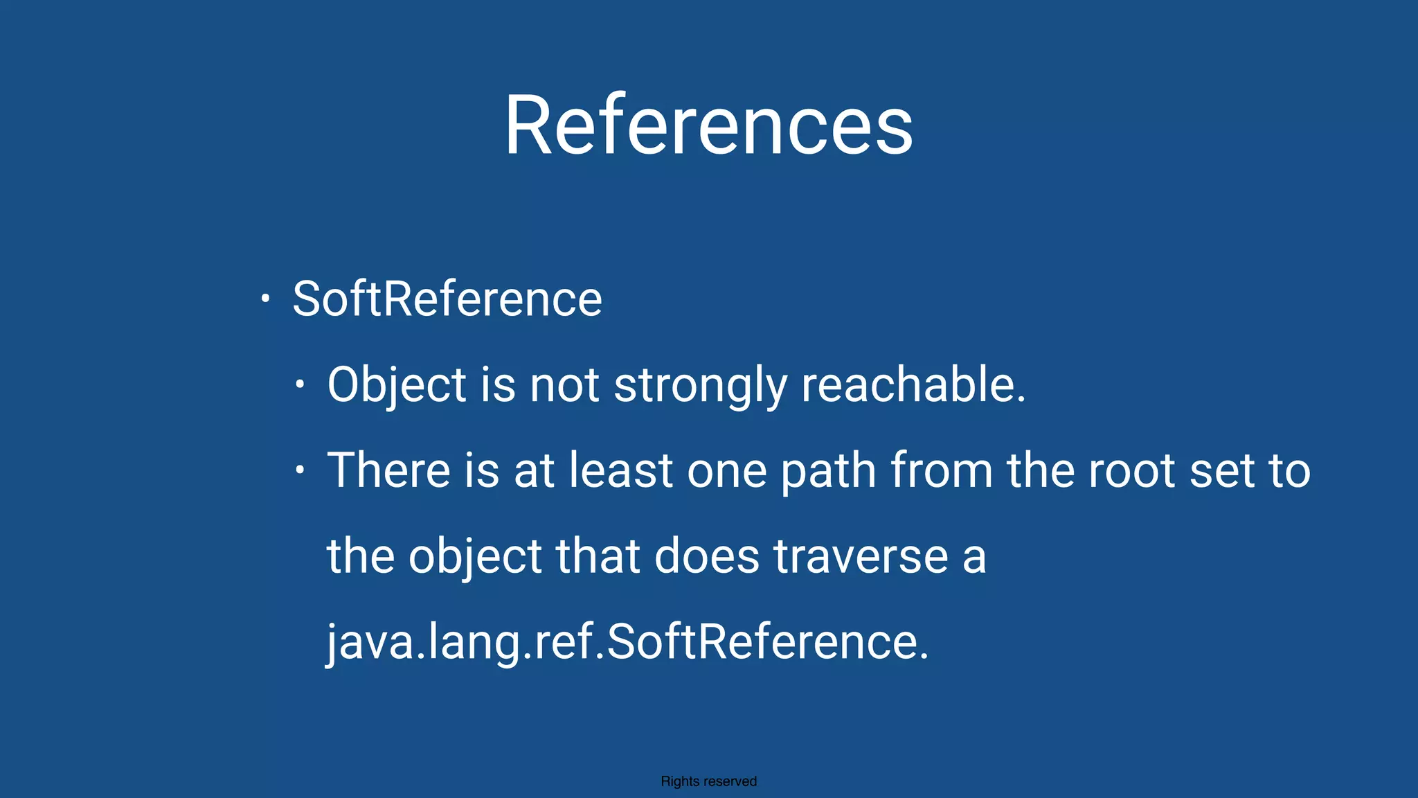 Rights reserved
References
• SoftReference
• Object is not strongly reachable.
• There is at least one path from the root set to
the object that does traverse a
java.lang.ref.SoftReference.
 
