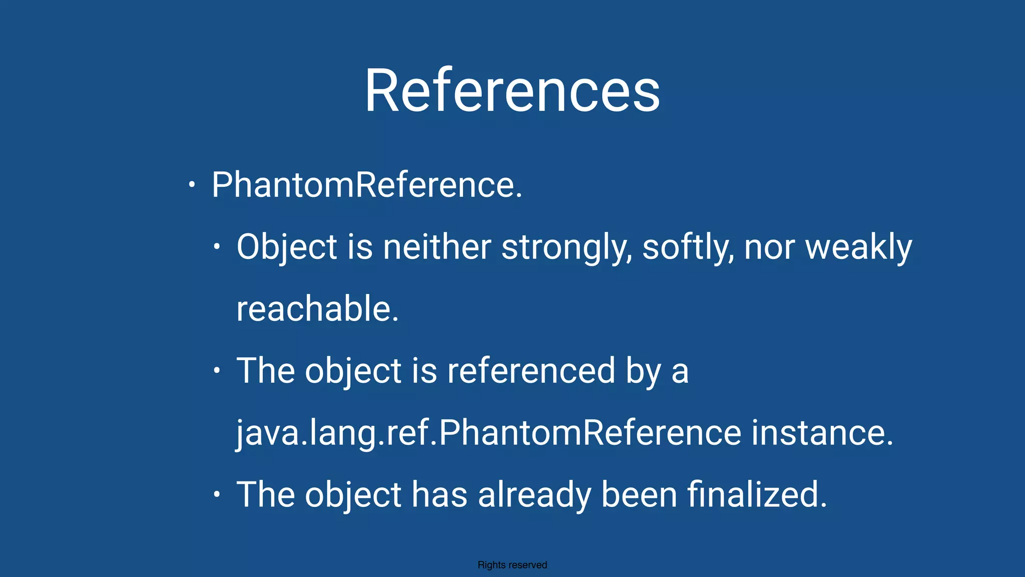 Rights reserved
References
• PhantomReference.
• Object is neither strongly, softly, nor weakly
reachable.
• The object is referenced by a
java.lang.ref.PhantomReference instance.
• The object has already been ﬁnalized.
 