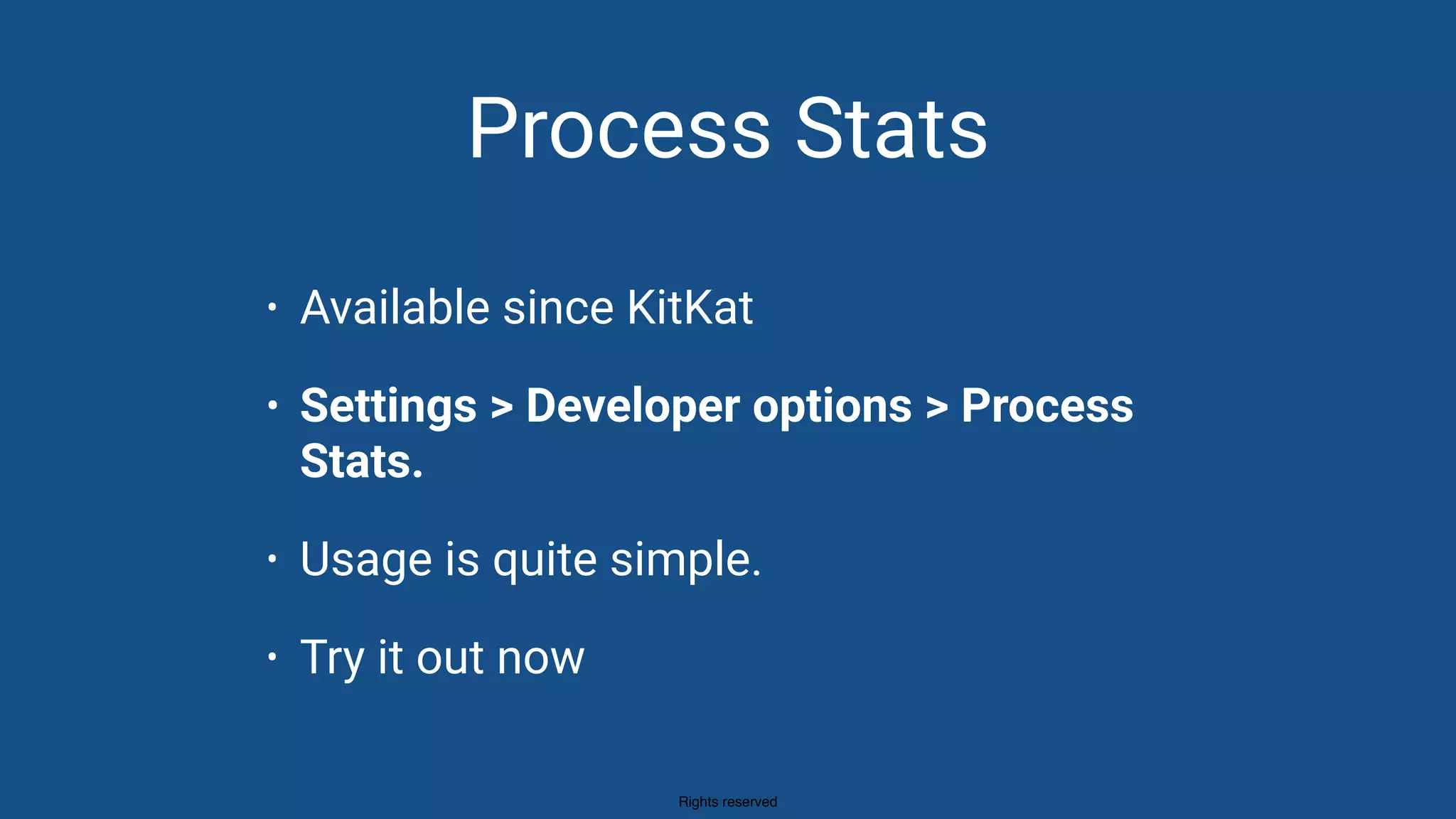 Rights reserved
Process Stats
• Available since KitKat
• Settings > Developer options > Process
Stats.
• Usage is quite simple.
• Try it out now
 