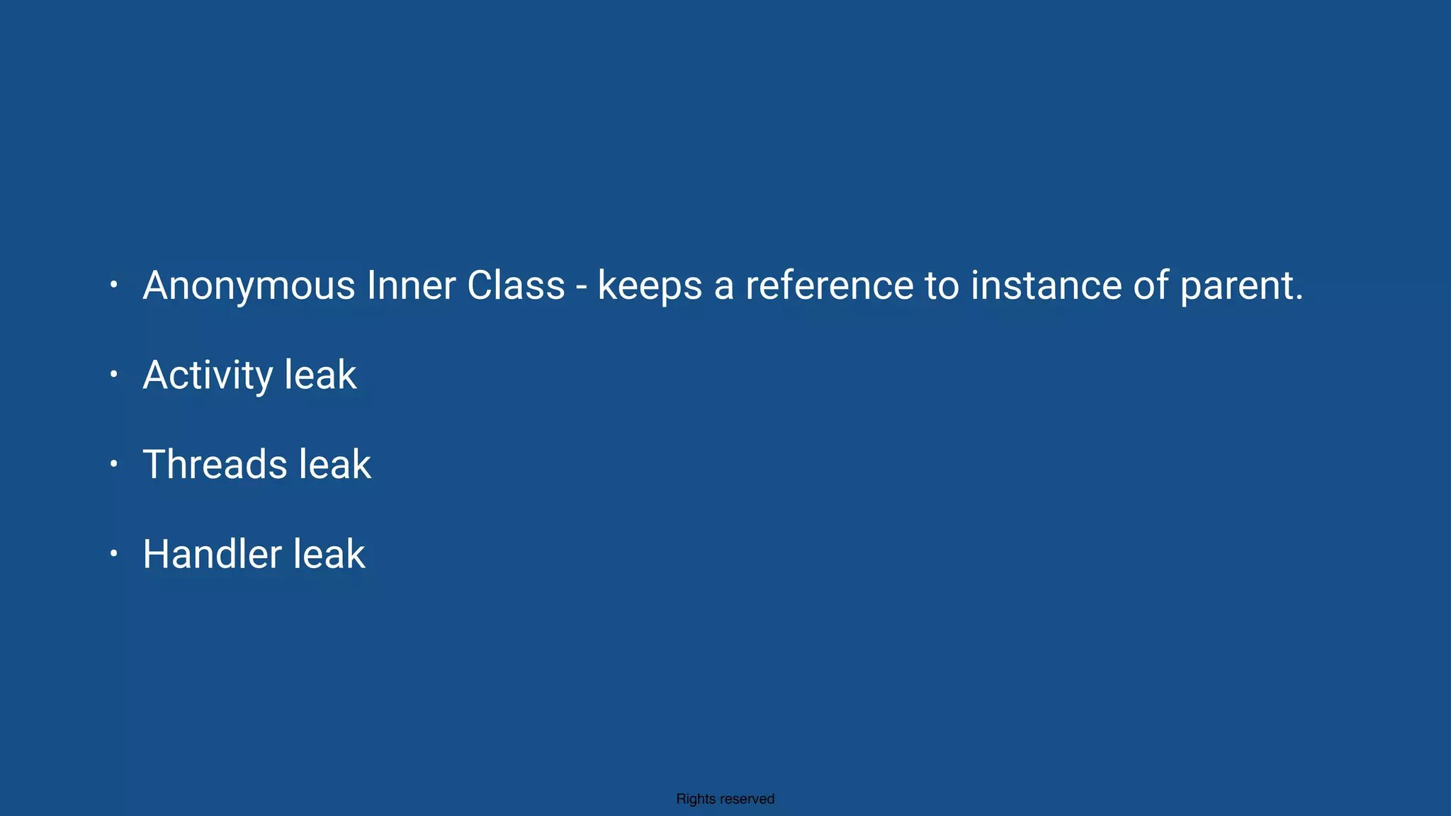 Rights reserved
• Anonymous Inner Class - keeps a reference to instance of parent.
• Activity leak
• Threads leak
• Handler leak
 