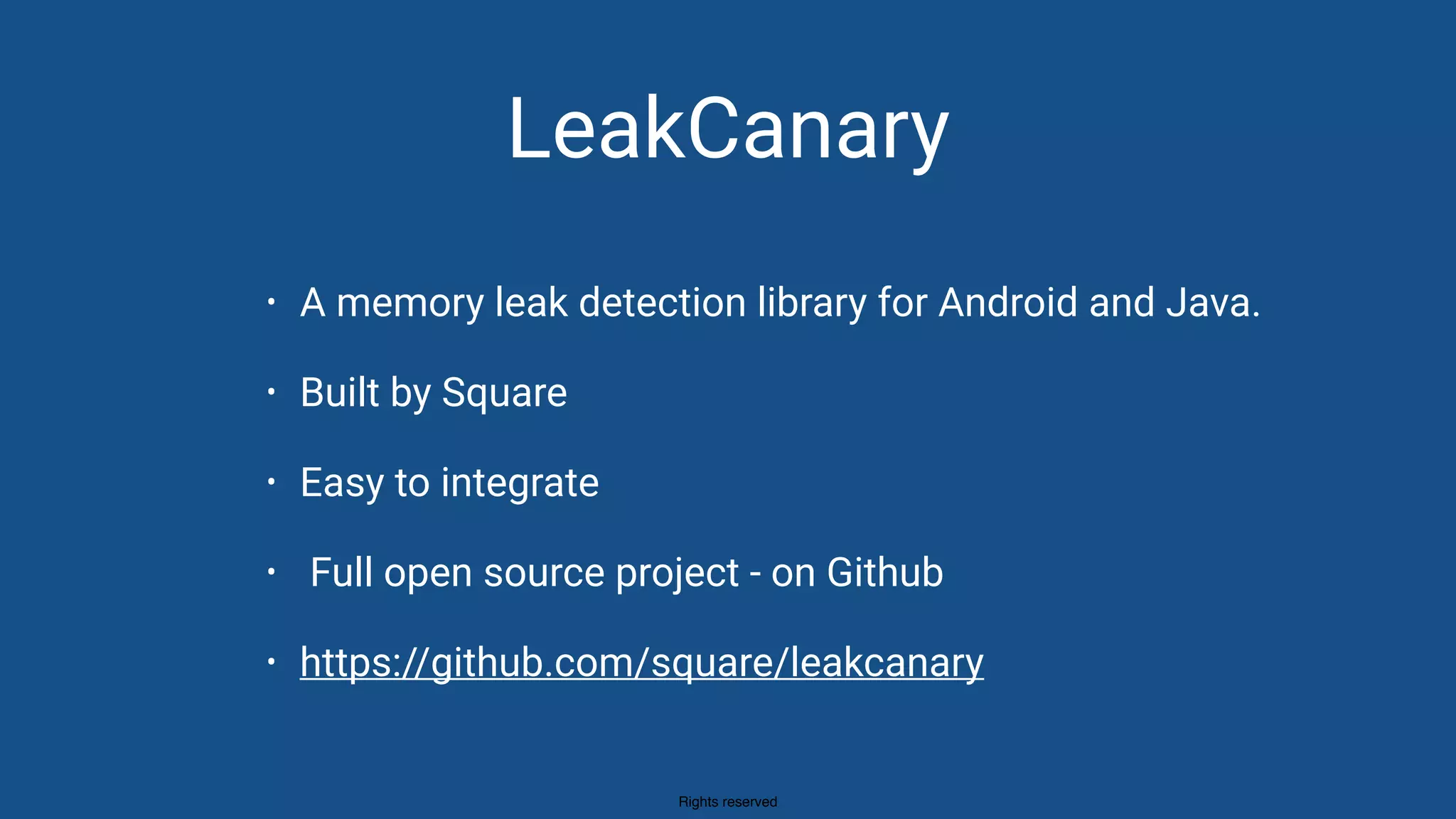 Rights reserved
LeakCanary
• A memory leak detection library for Android and Java.
• Built by Square
• Easy to integrate
• Full open source project - on Github
• https://github.com/square/leakcanary
 