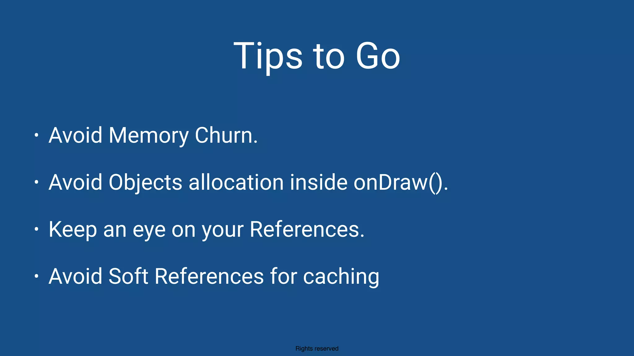 Rights reserved
Tips to Go
• Avoid Memory Churn.
• Avoid Objects allocation inside onDraw().
• Keep an eye on your References.
• Avoid Soft References for caching
 
