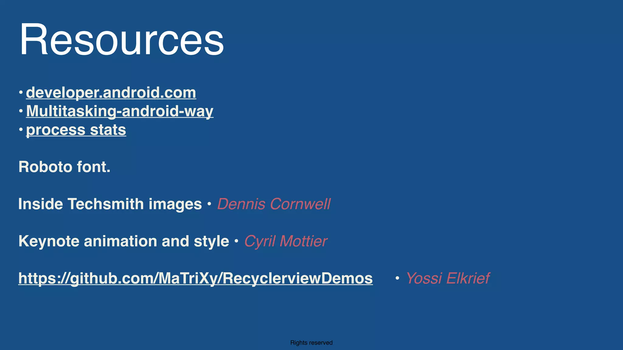 Rights reserved
Resources
•developer.android.com
•Multitasking-android-way
•process stats 
Roboto font.  
Inside Techsmith images • Dennis Cornwell 
 
Keynote animation and style • Cyril Mottier
https://github.com/MaTriXy/RecyclerviewDemos • Yossi Elkrief
 
