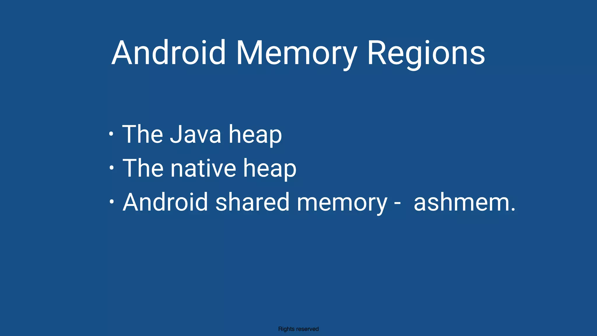 Rights reserved
• The Java heap
• The native heap
• Android shared memory - ashmem.
Android Memory Regions
 