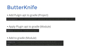ButterKnife
• Add Pulgin apt to gradle (Project)
• Apply Plugin apt to gradle (Module)
• Add to gradle (Module)
classpath 'com.neenbedankt.gradle.plugins:android-apt:1.8'
compile 'com.jakewharton:butterknife:8.3.0'
apt 'com.jakewharton:butterknife-compiler:8.3.0'
apply plugin: 'android-apt'
 