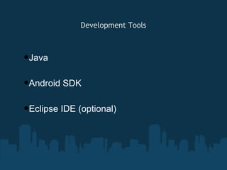 Development Tools



•Java
•Android SDK
•Eclipse IDE (optional)
 