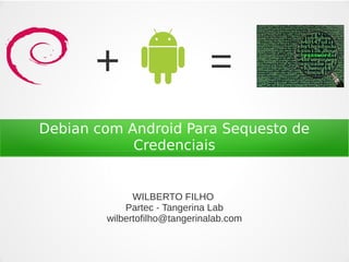 +                      =
Debian com Android Para Sequesto de
            Credenciais


              WILBERTO FILHO
            Partec - Tangerina Lab
        wilbertofilho@tangerinalab.com
 