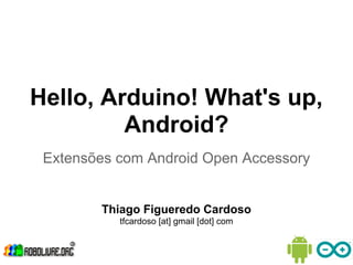 Hello, Arduino! What's up,
         Android?
 Extensões com Android Open Accessory


        Thiago Figueredo Cardoso
           tfcardoso [at] gmail [dot] com
 