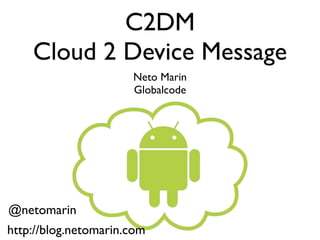 C2DM
    Cloud 2 Device Message
                      Neto Marin
                      Globalcode




@netomarin
http://blog.netomarin.com
 