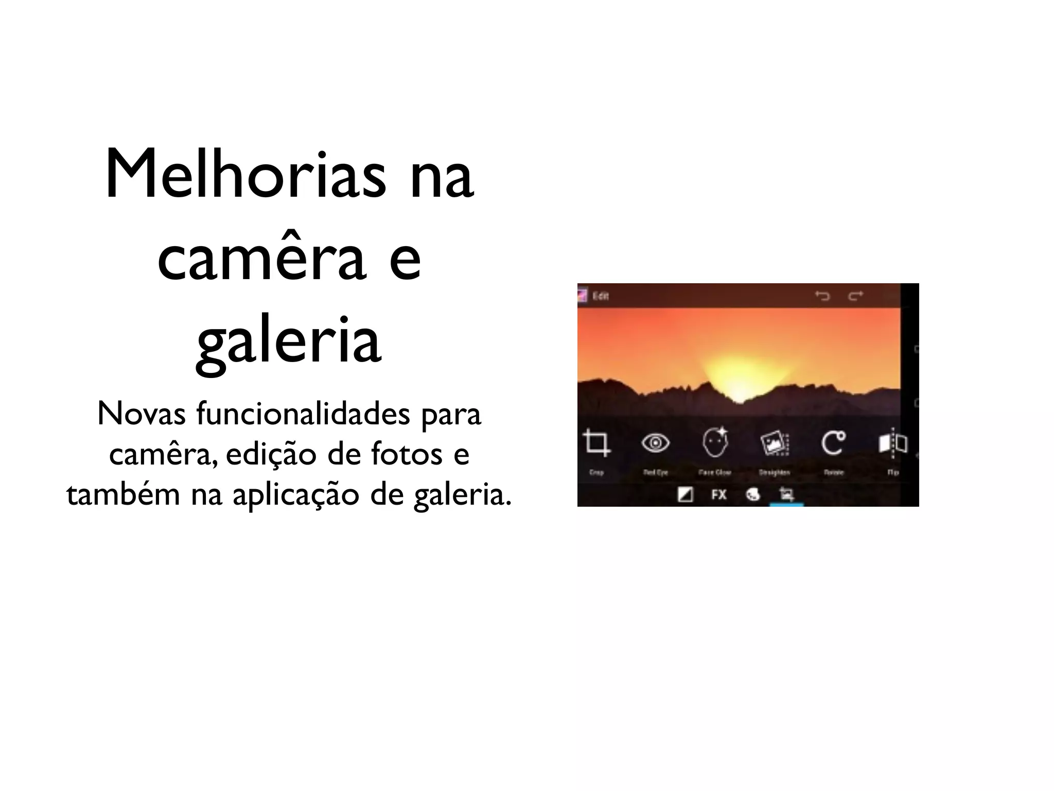 Melhorias na
   camêra e
    galeria
  Novas funcionalidades para
   camêra, edição de fotos e
também na aplicação de galeria.
 