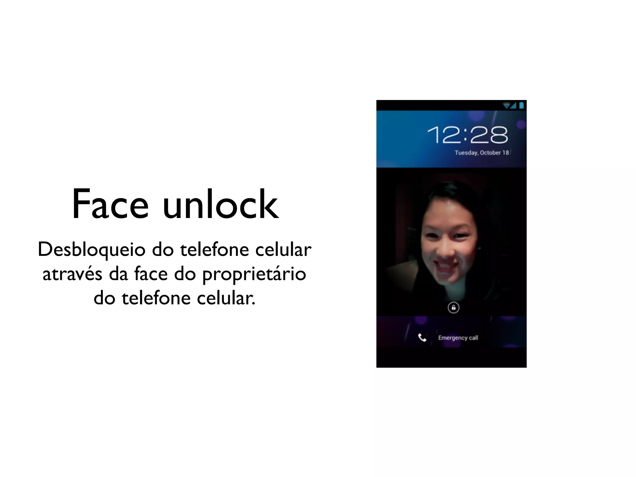 Face unlock
Desbloqueio do telefone celular
através da face do proprietário
      do telefone celular.
 