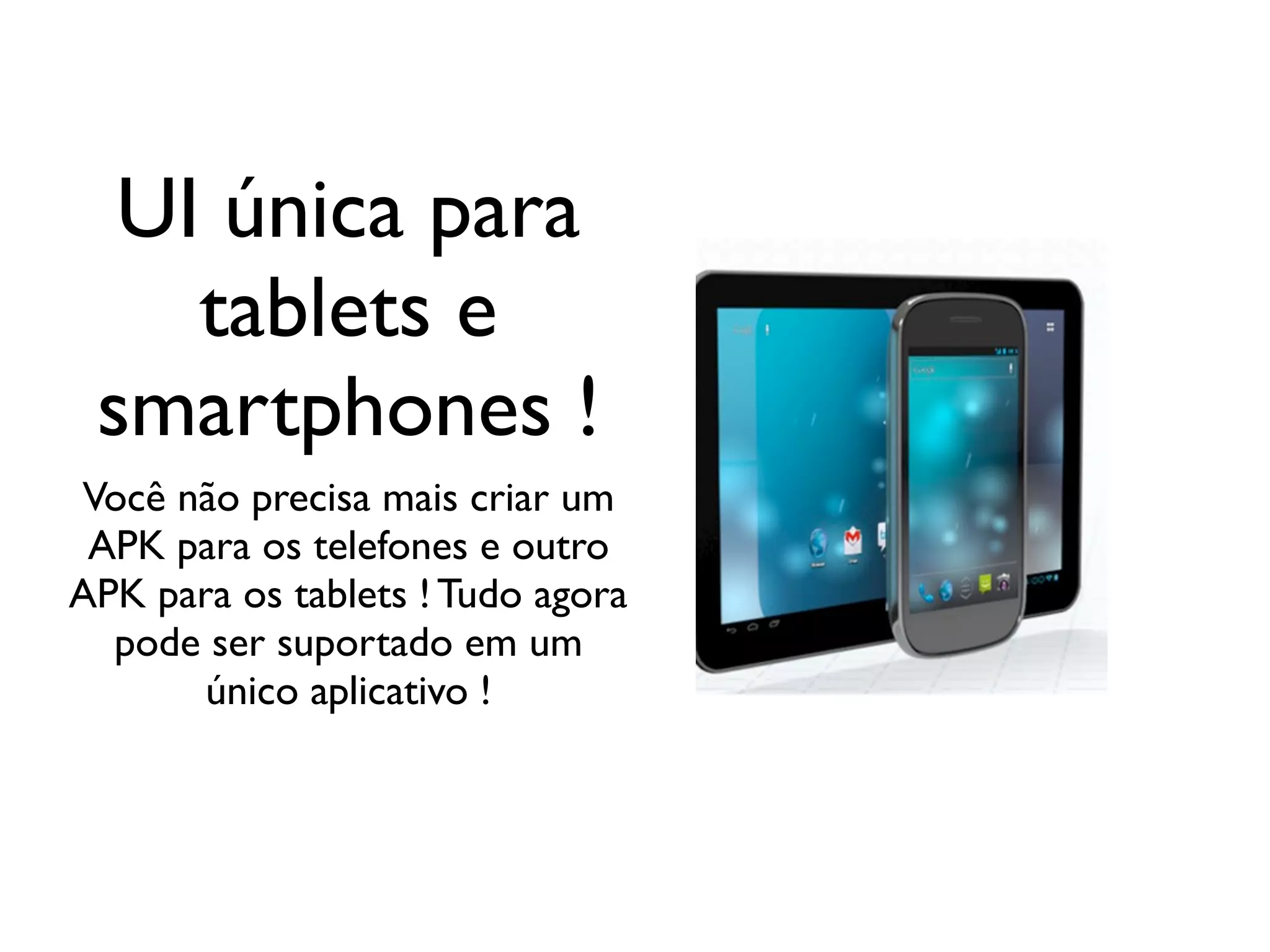UI única para
    tablets e
 smartphones !
Você não precisa mais criar um
 APK para os telefones e outro
APK para os tablets ! Tudo agora
  pode ser suportado em um
       único aplicativo !
 