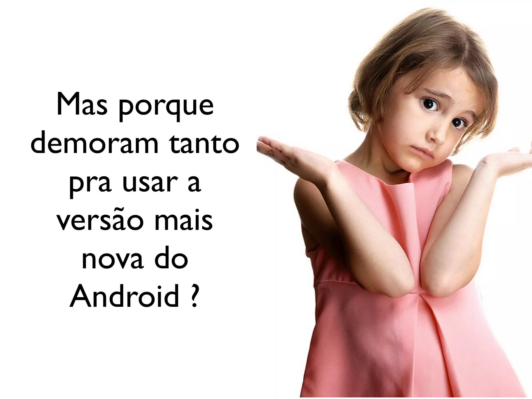 Mas porque
demoram tanto
   pra usar a
  versão mais
    nova do
   Android ?
 
