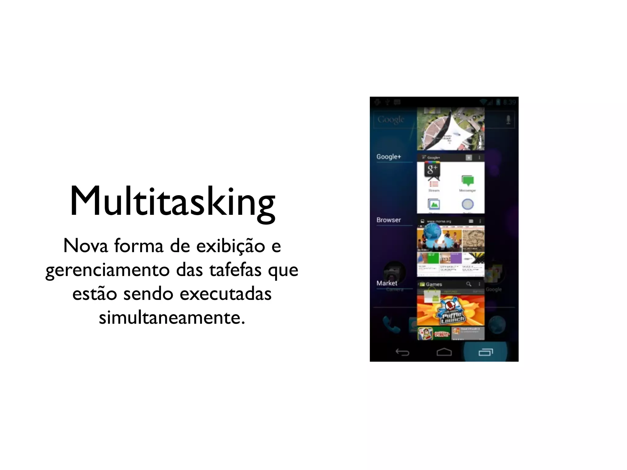 Multitasking
  Nova forma de exibição e
gerenciamento das tafefas que
   estão sendo executadas
      simultaneamente.
 