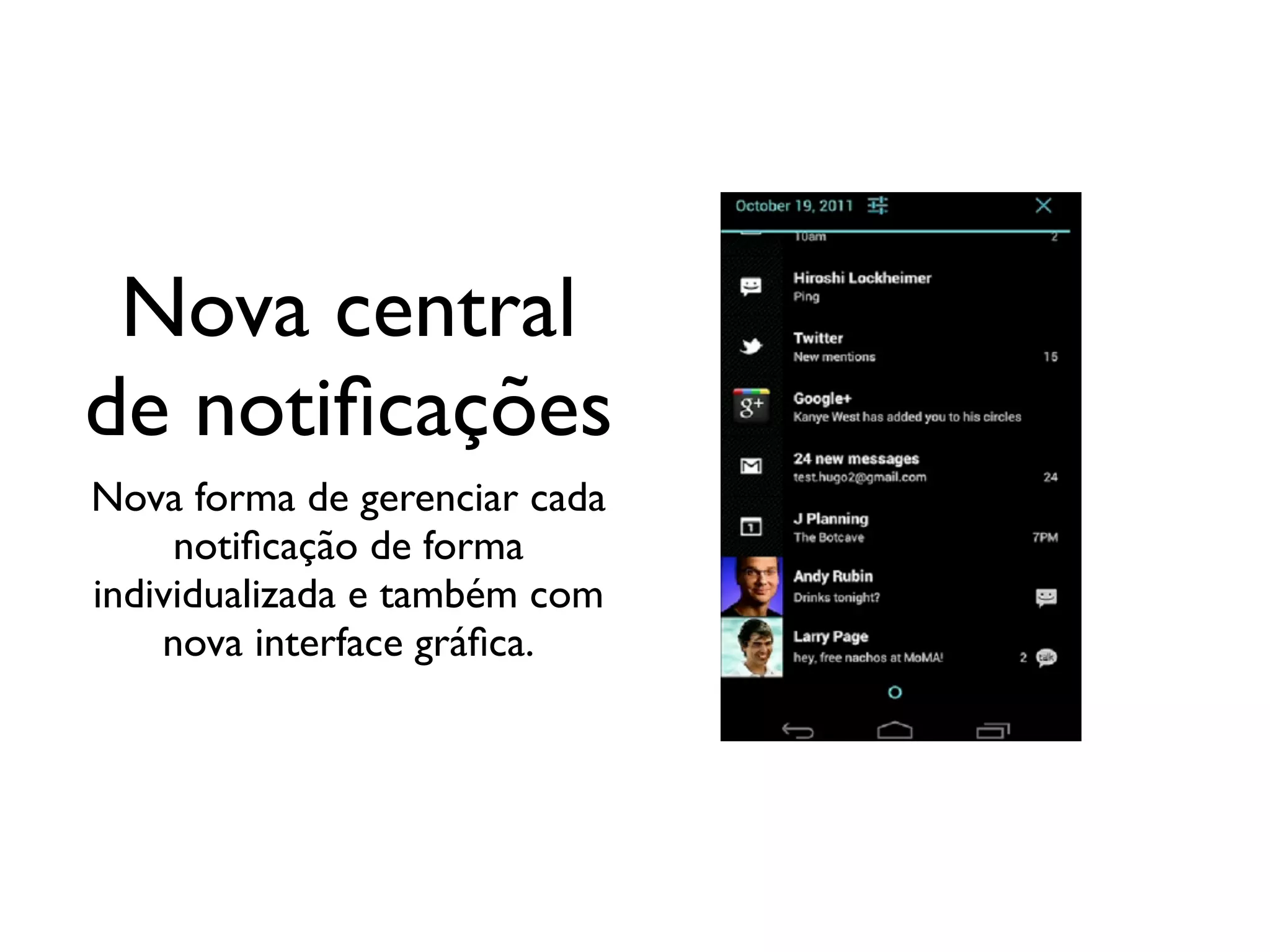 Nova central
de notiﬁcações
Nova forma de gerenciar cada
     notiﬁcação de forma
individualizada e também com
    nova interface gráﬁca.
 