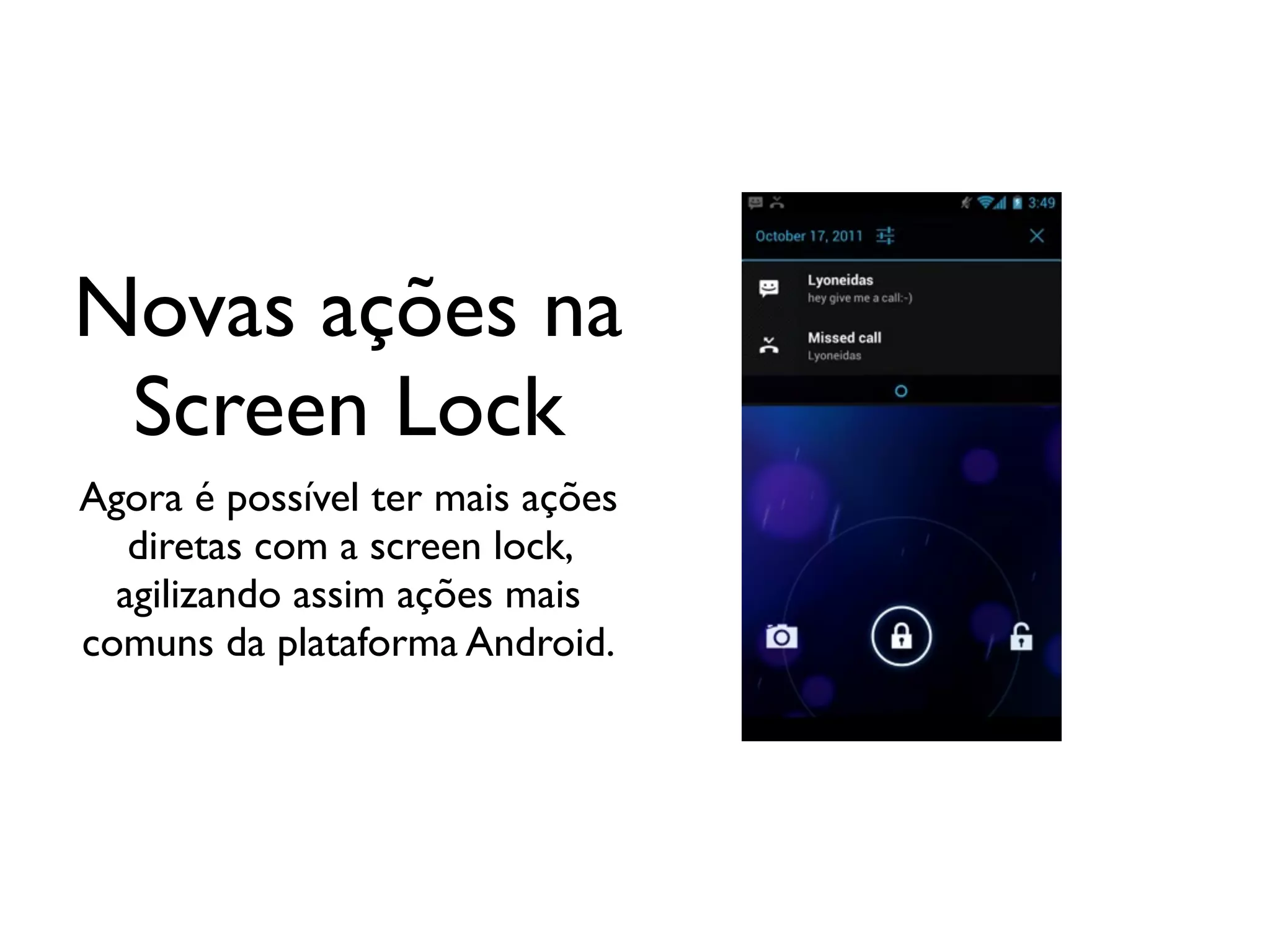 Novas ações na
 Screen Lock
Agora é possível ter mais ações
   diretas com a screen lock,
  agilizando assim ações mais
comuns da plataforma Android.
 