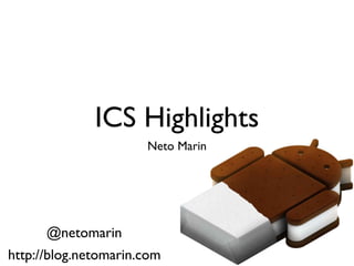 ICS Highlights
                      Neto Marin




      @netomarin
http://blog.netomarin.com
 