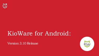 KioWare for Android:
Version 3.10 Release
 