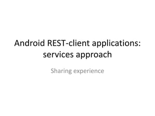 Android REST-client applications:
       services approach
         Sharing experience
 