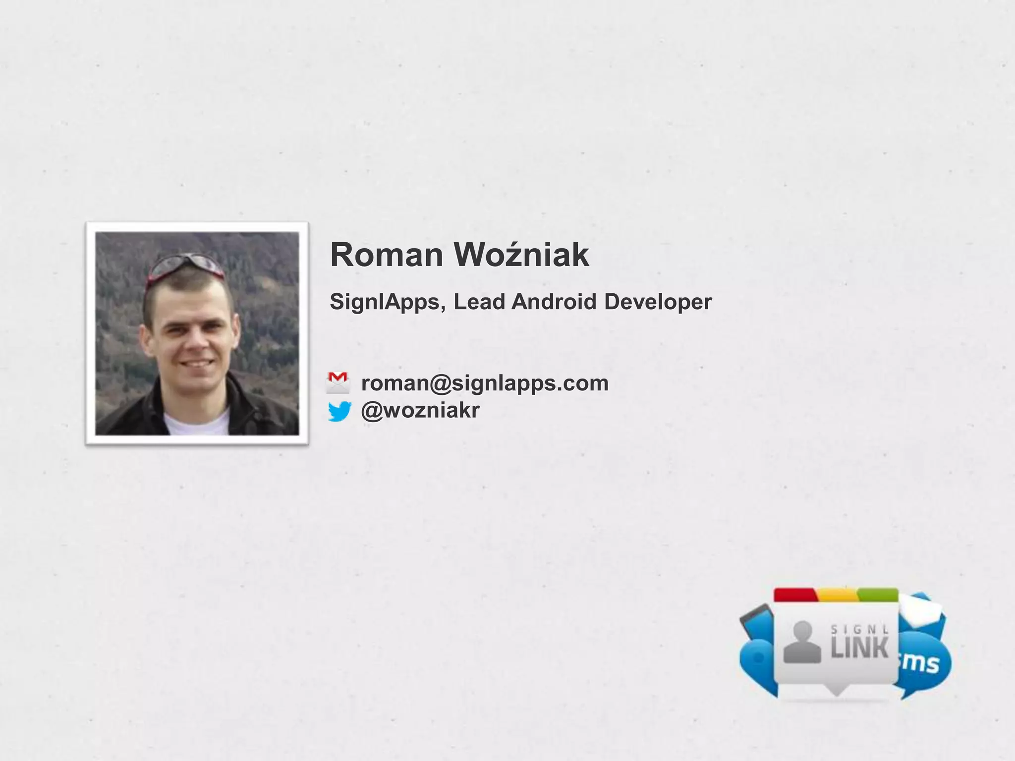 Roman Woźniak
SignlApps, Lead Android Developer


  roman@signlapps.com
  @wozniakr
 