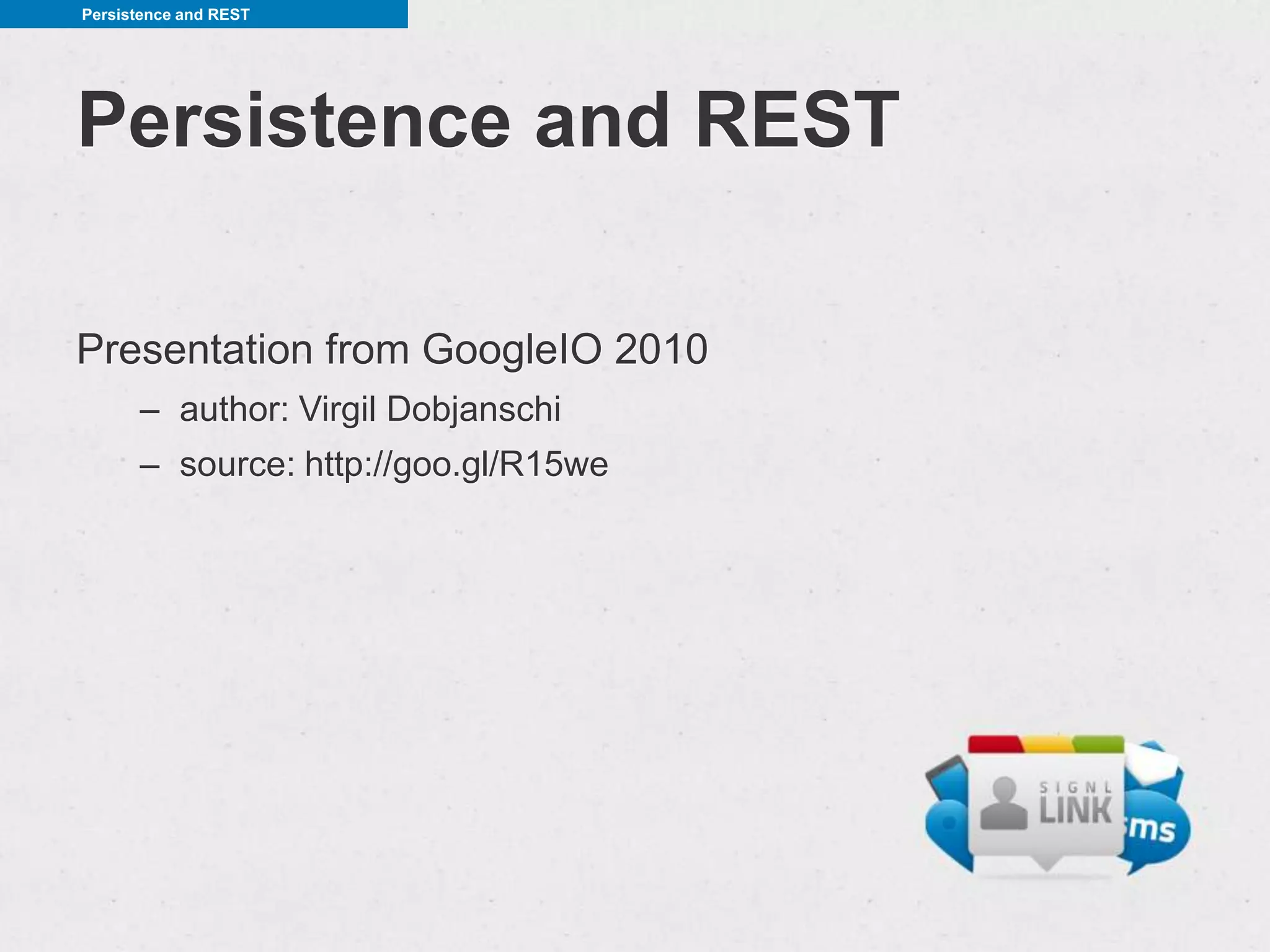 Persistence and REST




Persistence and REST

Presentation from GoogleIO 2010
      – author: Virgil Dobjanschi
      – source: http://goo.gl/R15we
 