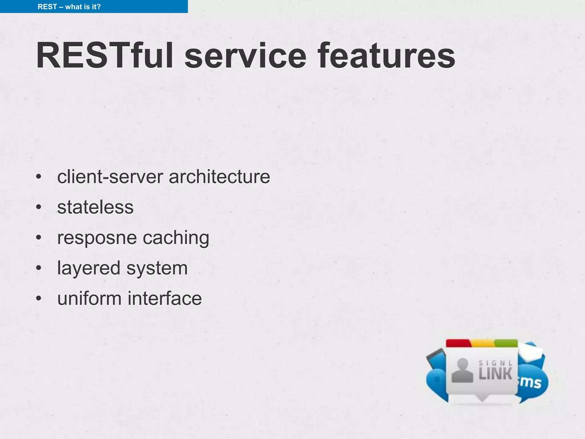 REST – what is it?




RESTful service features


• client-server architecture
• stateless
• resposne caching
• layered system
• uniform interface
 