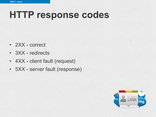 REST – more




HTTP response codes

• 2XX - correct
• 3XX - redirects
• 4XX - client fault (request)
• 5XX - server fault (response)
 