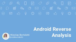 Android Reverse
Analysis+Nicolas Bortolotti
@nickbortolotti
 