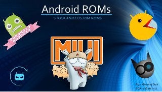 Android ROMs
STOCK AND CUSTOM ROMS
By:- Khemraj Soni
BCA -2 (Batch-1)
 
