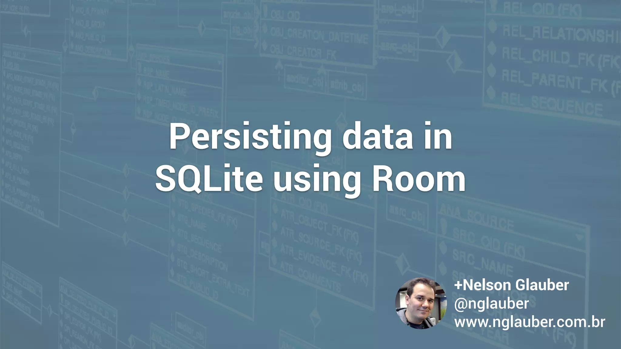 Persisting data in
SQLite using Room
+Nelson Glauber
@nglauber 
www.nglauber.com.br
 
