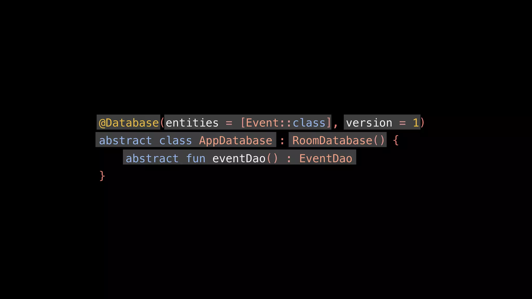 @Database(entities = [Event::class], version = 1)
abstract class AppDatabase : RoomDatabase() {
abstract fun eventDao() : EventDao
}
 