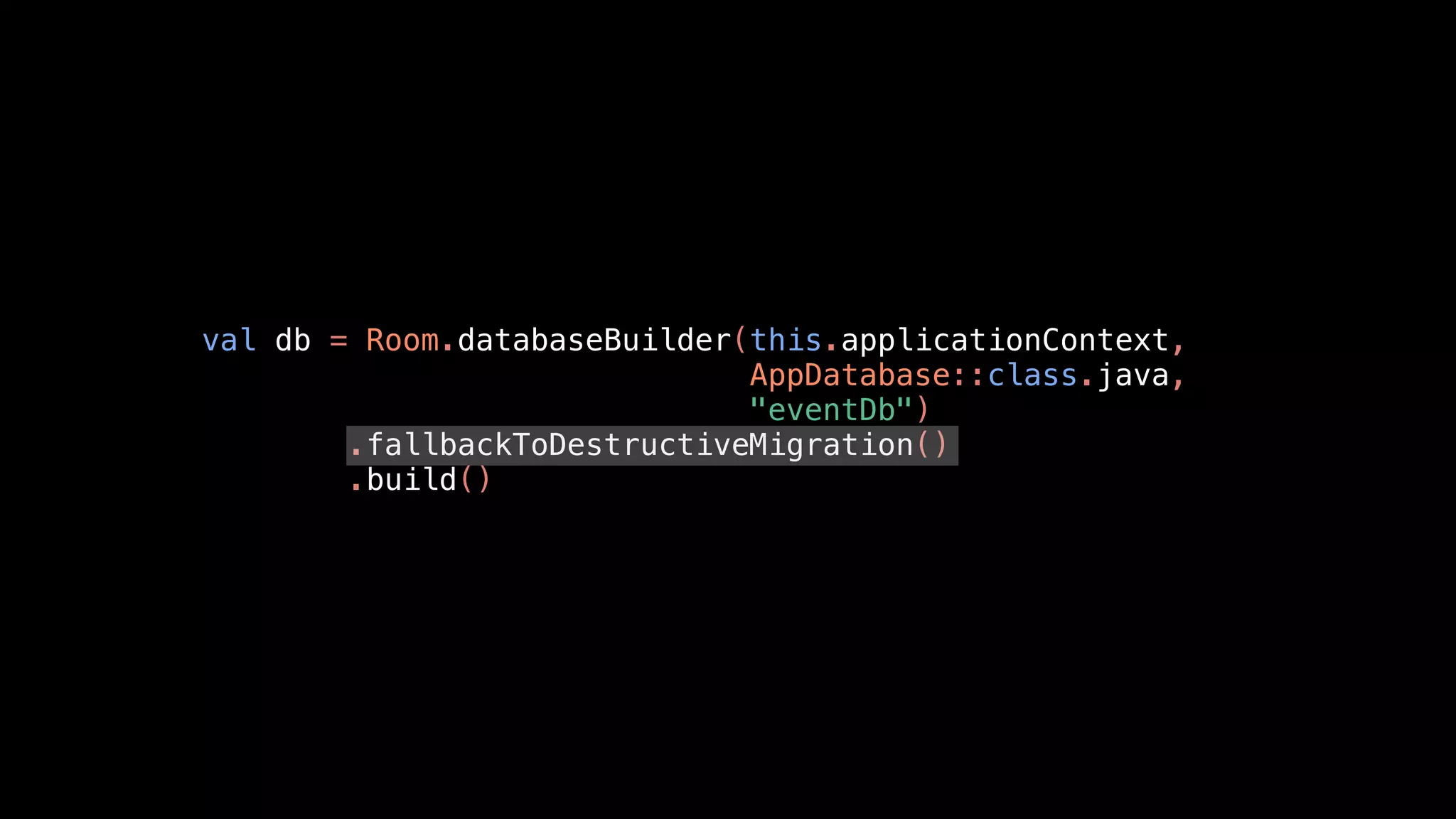 val db = Room.databaseBuilder(this.applicationContext,
AppDatabase::class.java,
"eventDb")
.fallbackToDestructiveMigration()
.build()
 