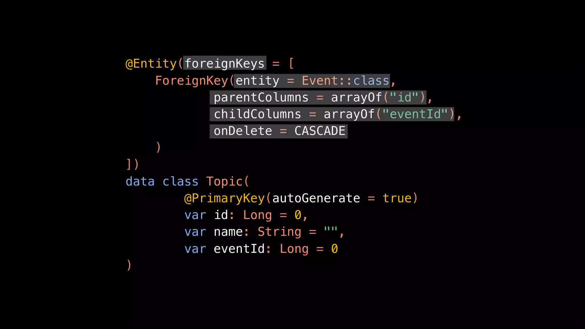 @Entity(foreignKeys = [
ForeignKey(entity = Event::class,
parentColumns = arrayOf("id"),
childColumns = arrayOf("eventId"),
onDelete = CASCADE
)
])
data class Topic(
@PrimaryKey(autoGenerate = true)
var id: Long = 0,
var name: String = "",
var eventId: Long = 0
)
 