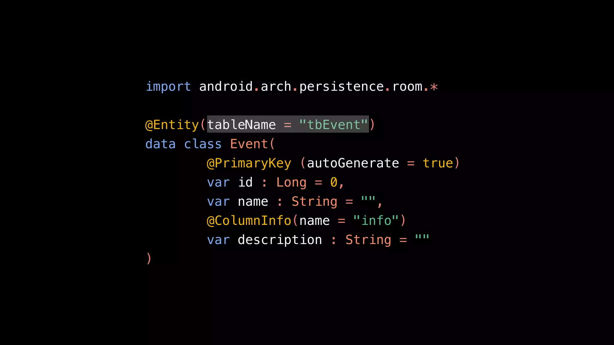 import android.arch.persistence.room.*
@Entity(tableName = "tbEvent")
data class Event(
@PrimaryKey (autoGenerate = true)
var id : Long = 0,
var name : String = "",
@ColumnInfo(name = "info")
var description : String = ""
)
 