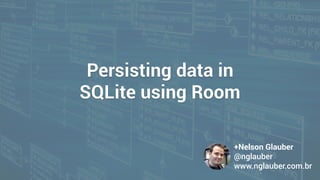 Persisting data in
SQLite using Room
+Nelson Glauber
@nglauber 
www.nglauber.com.br
 