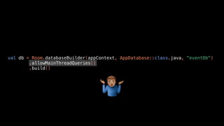 val db = Room.databaseBuilder(appContext, AppDatabase::class.java, "eventDb")
.allowMainThreadQueries()
.build()
"
 