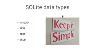 SQLite data types
• INTEGER
• REAL
• TEXT
• BLOB
 