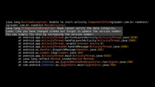 java.lang.RuntimeException: Unable to start activity ComponentInfo{nglauber.com.br.roomtest/
nglauber.com.br.roomtest.MainActivity}:
java.lang.IllegalStateException: Room cannot verify the data integrity.
Looks like you have changed schema but forgot to update the version number.
You can simply fix this by increasing the version number.
at android.app.ActivityThread.performLaunchActivity(ActivityThread.java:2830)
at android.app.ActivityThread.handleLaunchActivity(ActivityThread.java:2909)
at android.app.ActivityThread.-wrap11(Unknown Source:0)
at android.app.ActivityThread$H.handleMessage(ActivityThread.java:1606)
at android.os.Handler.dispatchMessage(Handler.java:105)
at android.os.Looper.loop(Looper.java:164)
at android.app.ActivityThread.main(ActivityThread.java:6592)
at java.lang.reflect.Method.invoke(Native Method)
at com.android.internal.os.Zygote$MethodAndArgsCaller.run(Zygote.java:240)
at com.android.internal.os.ZygoteInit.main(ZygoteInit.java:769)
 