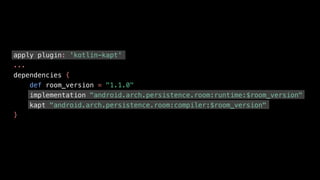 apply plugin: 'kotlin-kapt'
...
dependencies {
def room_version = "1.1.0"
implementation "android.arch.persistence.room:runtime:$room_version"
kapt "android.arch.persistence.room:compiler:$room_version"
}
 