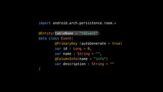 import android.arch.persistence.room.*
@Entity(tableName = "tbEvent")
data class Event(
@PrimaryKey (autoGenerate = true)
var id : Long = 0,
var name : String = "",
@ColumnInfo(name = "info")
var description : String = ""
)
 