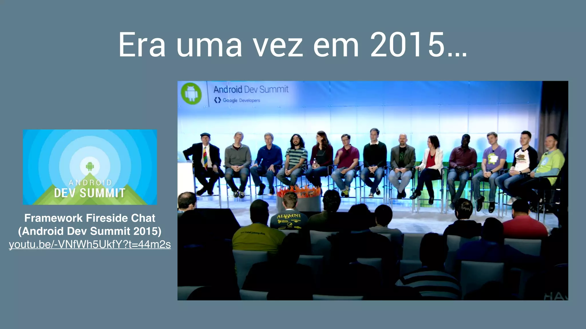 Era uma vez em 2015…
Framework Fireside Chat  
(Android Dev Summit 2015)
youtu.be/-VNfWh5UkfY?t=44m2s
 