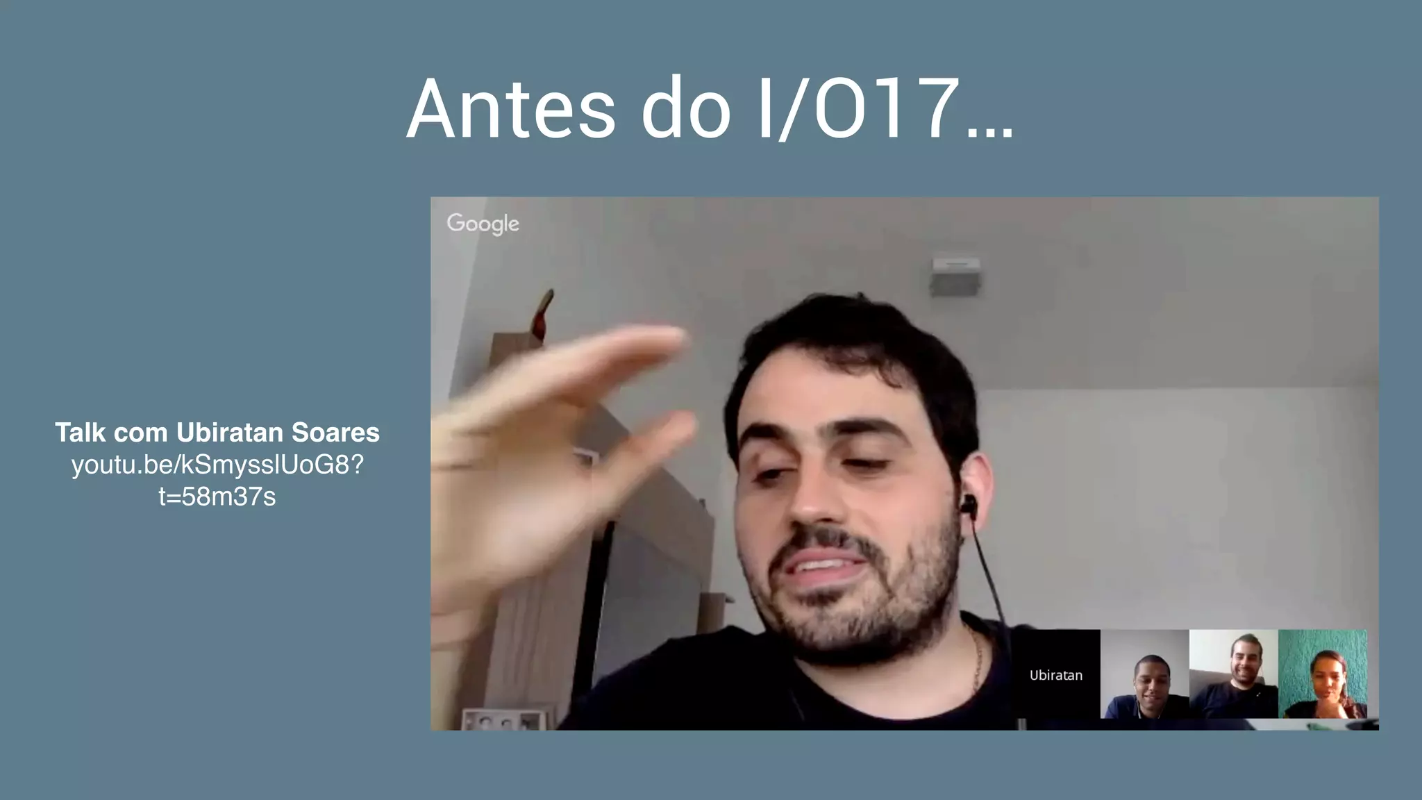 Antes do I/O17…
Talk com Ubiratan Soares
youtu.be/kSmysslUoG8?
t=58m37s
 