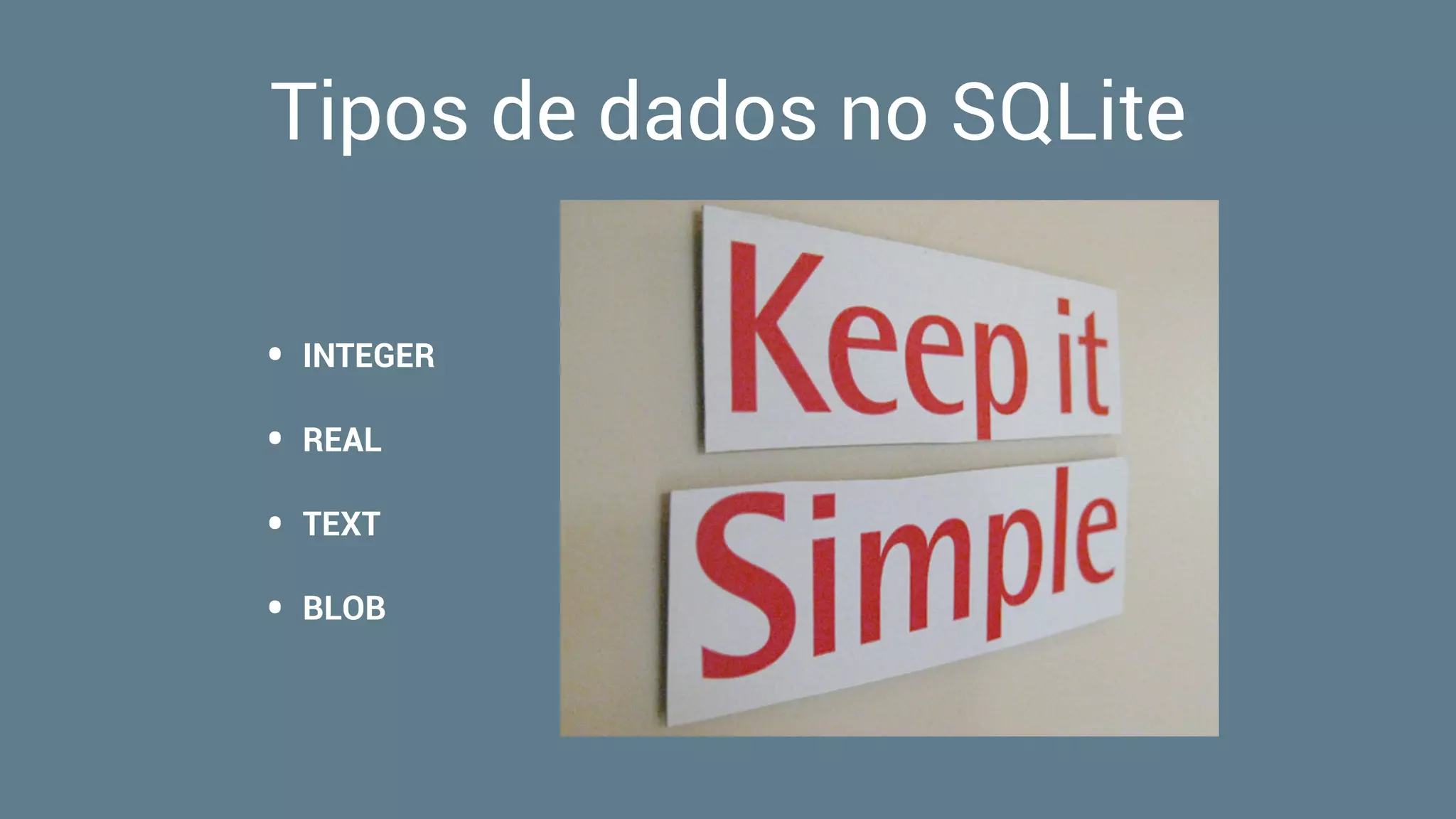Tipos de dados no SQLite
• INTEGER
• REAL
• TEXT
• BLOB
 