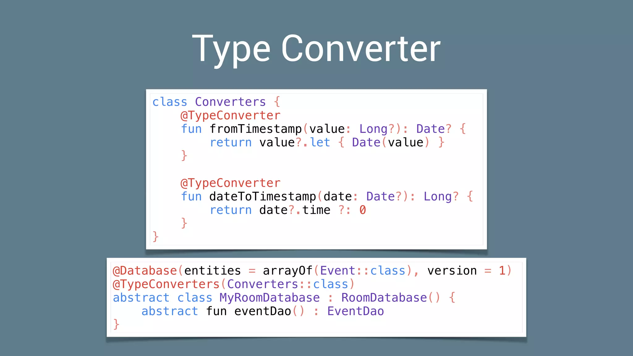 Type Converter
class Converters {
@TypeConverter
fun fromTimestamp(value: Long?): Date? {
return value?.let { Date(value) }
}
@TypeConverter
fun dateToTimestamp(date: Date?): Long? {
return date?.time ?: 0
}
}
@Database(entities = arrayOf(Event::class), version = 1)
@TypeConverters(Converters::class)
abstract class MyRoomDatabase : RoomDatabase() {
abstract fun eventDao() : EventDao
}
 