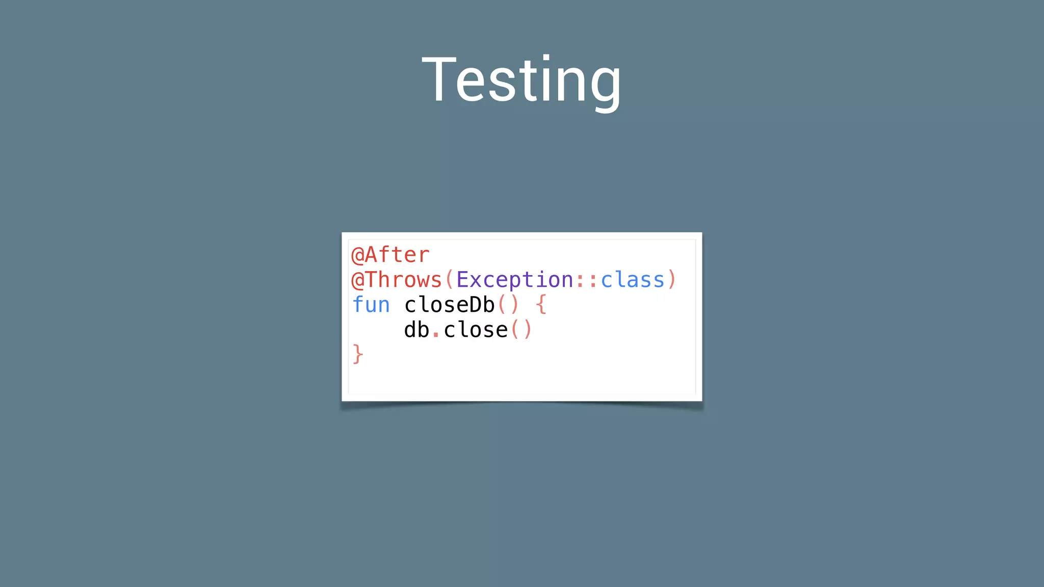 Testing
@After
@Throws(Exception::class)
fun closeDb() {
db.close()
}
 