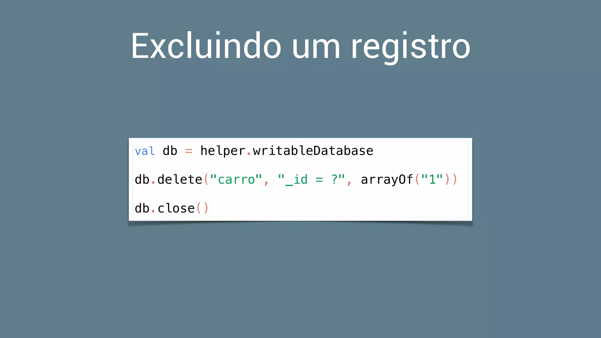 Excluindo um registro
val db = helper.writableDatabase
db.delete("carro", "_id = ?", arrayOf("1"))
db.close()
 