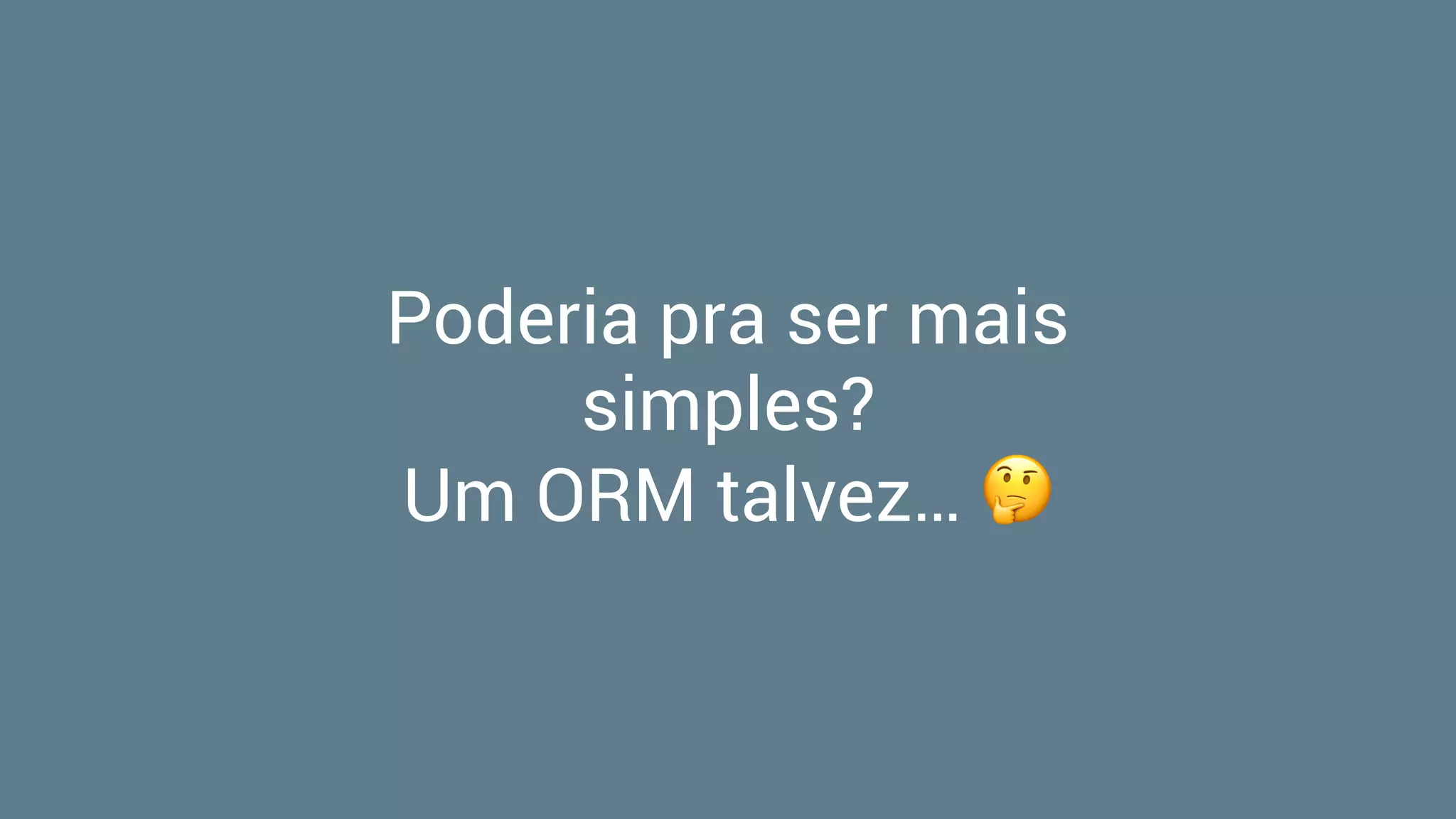 Poderia pra ser mais
simples?
Um ORM talvez… 🤔
 