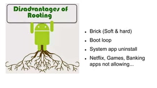  Brick (Soft & hard)
 Boot loop
 System app uninstall
 Netflix, Games, Banking
apps not allowing...
 