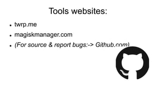Tools websites:
 twrp.me
 magiskmanager.com
 (For source & report bugs:-> Github.com)
 