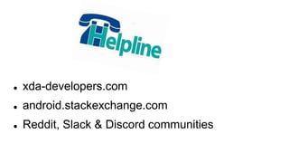  xda-developers.com
 android.stackexchange.com
 Reddit, Slack & Discord communities
 